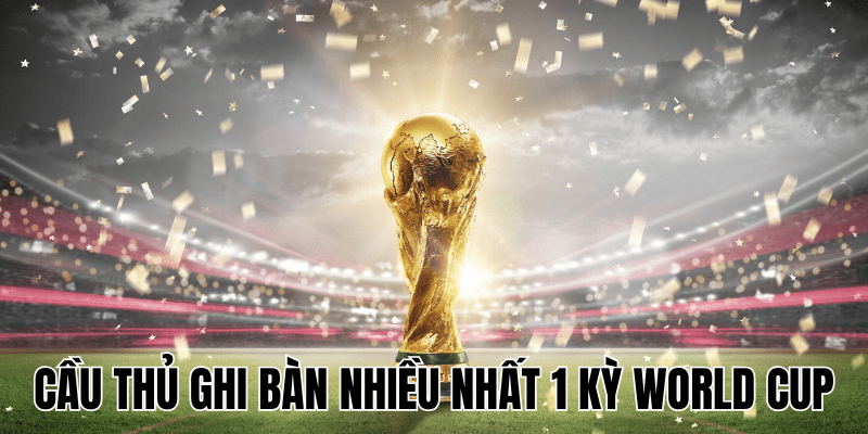 Cầu Thủ Ghi Bàn Nhiều Nhất 1 Kỳ World Cup