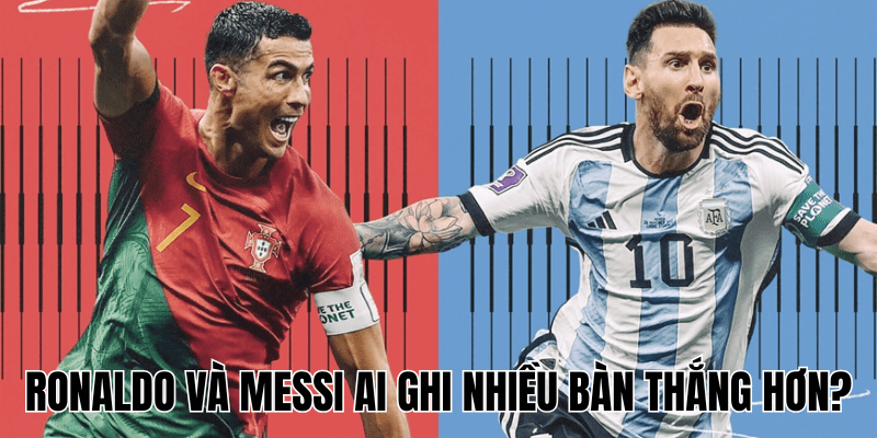 Ronaldo Và Messi Ai Ghi Nhiều Bàn Thắng Hơn